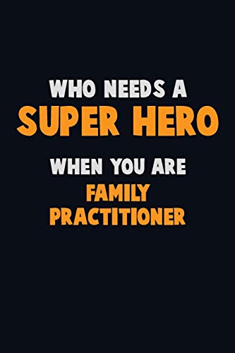 Who Need A Super Hero, When You Are Family Practitioner: 6X9 Career Pride 120 Pages Writing Notebooks