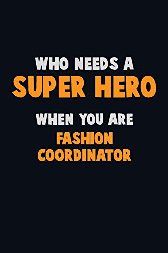 Who Need A Super Hero, When You Are Fashion Coordinator: 6X9 Career Pride 120 Pages Writing Notebooks