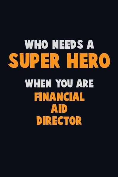 Who Need A Super Hero, When You Are Financial Aid Director : 6X9 Career Pride 120 Pages Writing Notebooks