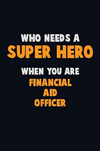 Who Need A Super Hero, When You Are Financial Aid Officer: 6X9 Career Pride 120 Pages Writing Notebooks