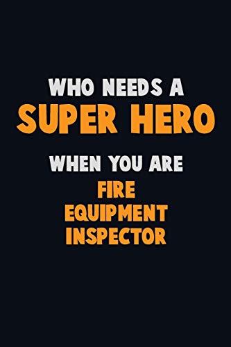 Who Need A Super Hero, When You Are Fire Equipment Inspector: 6X9 Career Pride 120 Pages Writing Notebooks