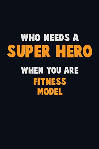 Who Need A Super Hero, When You Are Fitness Model: 6X9 Career Pride 120 Pages Writing Notebooks