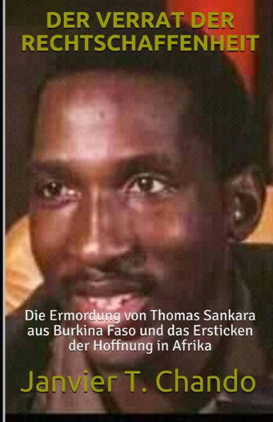 DER VERRAT DER RECHTSCHAFFENHEIT: Die Ermordung von Thomas Sankara aus Burkina Faso und das Ersticken der Hoffnung in Afrika (German Edition)