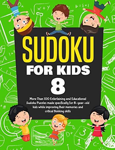 Sudoku For Kids Age 8: More Than 100 Entertaining And Educational Sudoku Puzzles Made Specifically For 8-Year-Old Kids While Improving Their Memories And Critical Thinking Skills