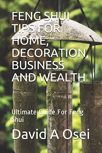 Feng Shui Tips For Home, Decoration, Business And Wealth: Ultimate Guide For Feng Shui