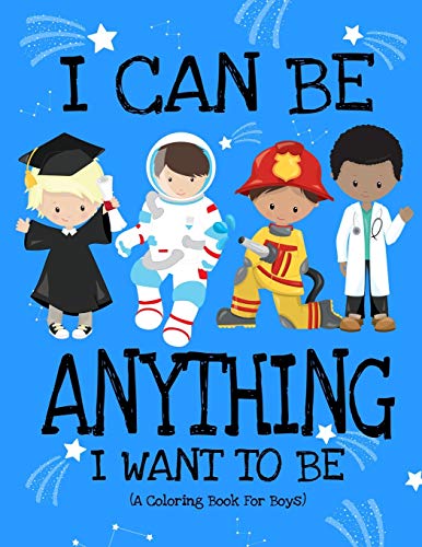 I Can Be Anything I Want To Be (A Coloring Book For Boys): Inspirational Careers Coloring Book For Kids Ages 2-6 and 4-8 | Bringing Up Confident Boys And Raising Self Esteem