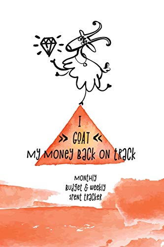 I Goat My Money Back On Track: Monthly Budget And Weekly Expenses Tracker (Great Gift For People, Who Are Amazing In Everything, But Are Total Disaster With The Money!)
