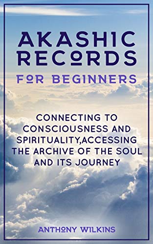 Akashic Records for Beginners: Connecting to Consciousness and Spirituality,Accessing the Archive of the Soul and its Journey