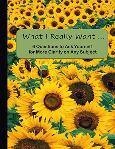 What I Really Want: 6 Questions To Ask Yourself For More Clarity On Any Subject - Sunflowers Cover