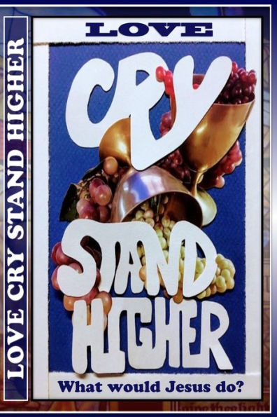 Love Cry Stand Higher: What Would Jesus Do?