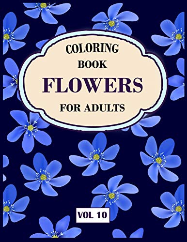 Flower Coloring Book For Adults Vol 10: An Adult Coloring Book With Flower Collection, Stress Relieving Flower Designs For Relaxation - 9781671363724