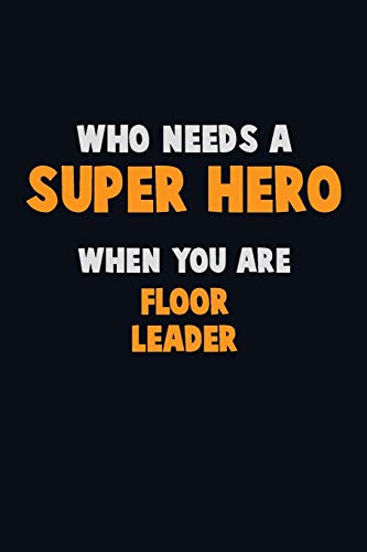 Who Need A Super Hero, When You Are Floor Leader: 6X9 Career Pride 120 Pages Writing Notebooks