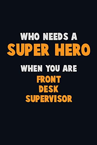 Who Need A Super Hero, When You Are Front Desk Supervisor: 6X9 Career Pride 120 Pages Writing Notebooks
