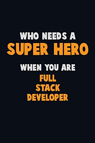 Who Need A Super Hero, When You Are Full Stack Developer: 6X9 Career Pride 120 Pages Writing Notebooks