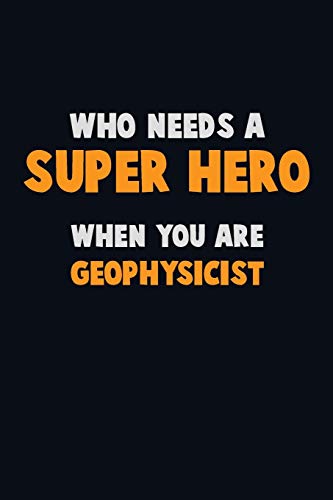 Who Need A Super Hero, When You Are Geophysicist: 6X9 Career Pride 120 Pages Writing Notebooks
