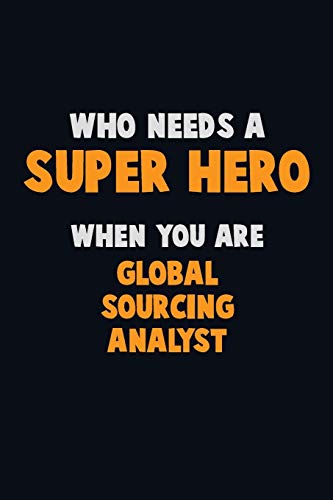 Who Need A Super Hero, When You Are Global Sourcing Analyst: 6X9 Career Pride 120 Pages Writing Notebooks