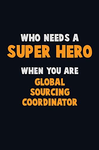 Who Need A Super Hero, When You Are Global Sourcing Coordinator: 6X9 Career Pride 120 Pages Writing Notebooks