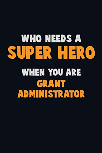 Who Need A Super Hero, When You Are Grant Administrator: 6X9 Career Pride 120 Pages Writing Notebooks