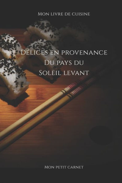 Delices en provenance cu pays du soleil levant: Carnet de note ? Mon petit carnet ? | Carnet de recette de cuisine | Livre de recueil pour cuisinier, ... x 22,86 cm | Made In France (French Edition)