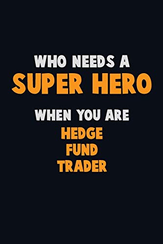 Who Need A Super Hero, When You Are Hedge Fund Trader: 6X9 Career Pride 120 Pages Writing Notebooks