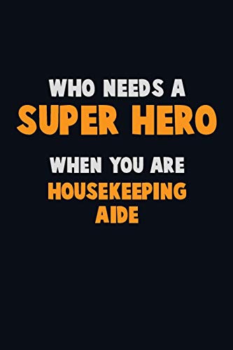 Who Need A Super Hero, When You Are Housekeeping Aide: 6X9 Career Pride 120 Pages Writing Notebooks