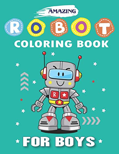 AMAZING ROBOT COLORING BOOK FOR BOYS: Explore, Fun with Learn and Grow, Robot Coloring Book for Kids (A Really Best Relaxing Colouring Book for Boys, ... ... Kids Coloring Books Ages 2-4, 4-8, 9-12)