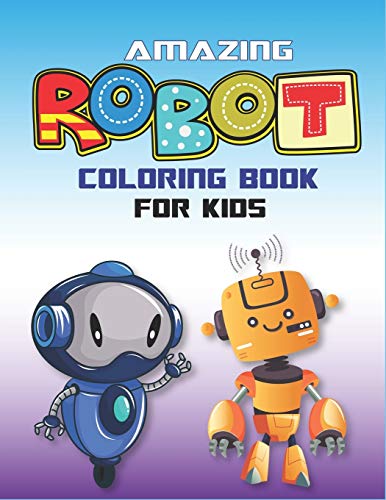 Amazing Robot Coloring Book For Kids: Explore, Fun With Learn And Grow, Robot Coloring Book For Kids (A Really Best Relaxing Colouring Book For Boys, ... 2-4, 4-8, 9-12) Technology Lover Unique Gifts