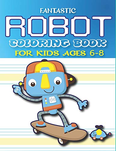 Fantastic Robot Coloring Book For Kids Ages 6-8: Explore, Fun With Learn And Grow, Robot Coloring Book For Kids (A Really Best Relaxing Coloring Book ... Ages 2-4, 4-8, 9-12) Amazing Gifts For Kids