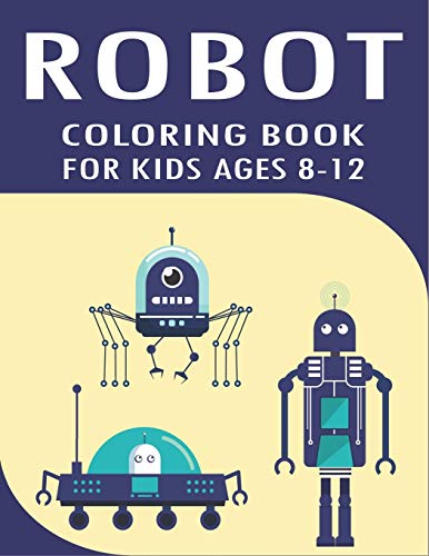 Robot Coloring Book For Kids Ages 8-12: Explore, Fun With Learn And Grow, Robot Coloring Book For Kids (A Really Best Relaxing Coloring Book For Boys, ... 2-4, 4-8, 9-12) Gifts For Technology Lovers