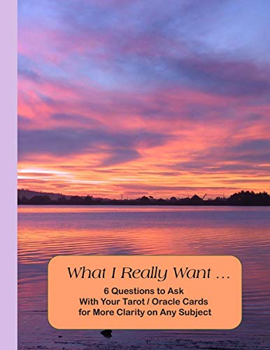 What I Really Want: 6 Questions To Ask With Your Tarot / Oracle Cards For More Clarity On Any Subject - 9781671689923