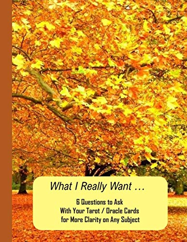 What I Really Want: 6 Questions To Ask With Your Tarot / Oracle Cards For More Clarity On Any Subject - 9781671692534