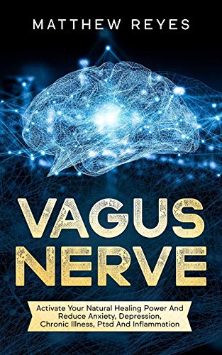 Vagus Nerve: Activate Your Natural Healing Power And Reduce Anxiety, Depression, Chronic Illness, Ptsd And Inflammation