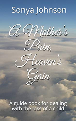 A Mother?ås Pain, Heaven?ås Gain: A guidebook for dealing with loss of a child