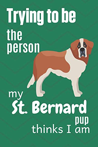 Trying To Be The Person My St. Bernard Pup Thinks I Am: For St. Bernard Dog Fans