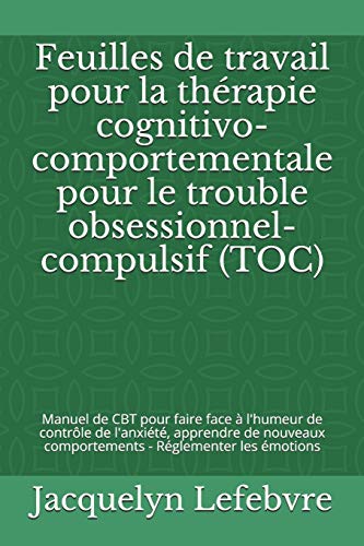 Feuilles de travail pour la th??rapie cognitivo-comportementale pour le trouble obsessionnel-compulsif (TOC): Manuel de CBT pour faire face ???ß l'humeur ... - R??glementer les ??motions (French Edition)
