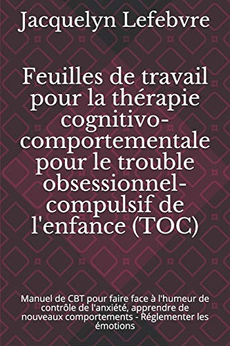 Feuilles de travail pour la th??rapie cognitivo-comportementale pour le trouble obsessionnel-compulsif de l'enfance (TOC): Manuel de CBT pour faire ... - R??glementer les ??motions (French Edition)