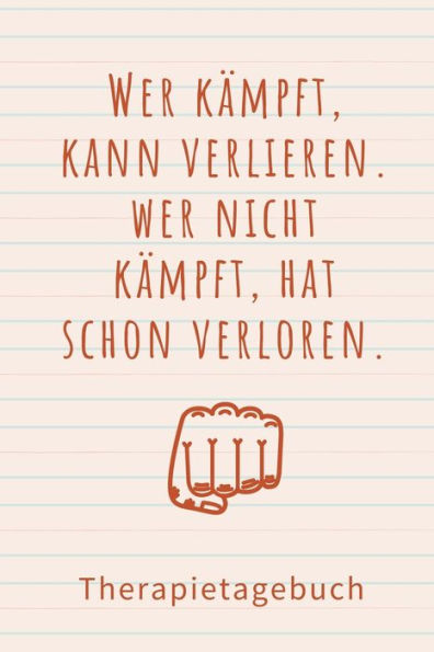 Wer Kämpft, Kann Verlieren. Wer Nicht Kämpft, Hat Schon Verloren . Therapietagebuch : A4 Therapietagebuch Für Patienten Zum Ausfüllen Selbsthilfebuch Bei Depression, Burnout, Borderline, Angststörung Psychotherapie Therapie Tool Selbstsorge