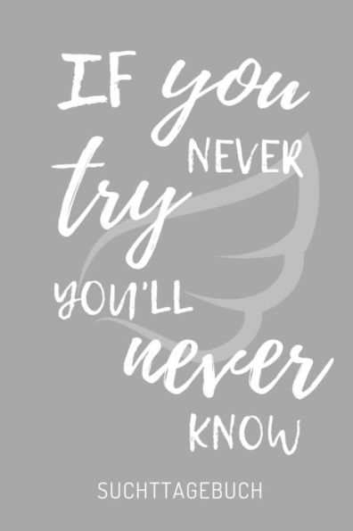 IF YOU NEVER TRY YOU'LL NEVER KNOW SUCHTTAGEBUCH: A4 Suchttagebuch für Patienten zum Ausfüllen | Selbsthilfebuch bei Alkoholsucht, Drogensucht, ... Suchtkranke | Therapie Tool (German Edition) - 9781671857728