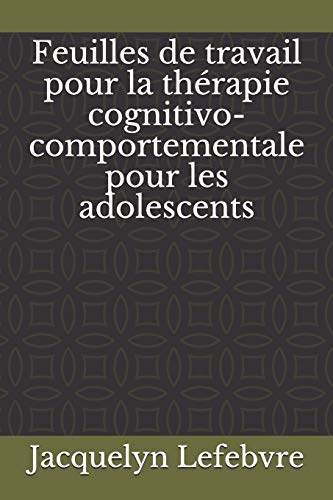 Feuilles De Travail Pour La Th??rapie Cognitivo-Comportementale Pour Les Adolescents (French Edition)