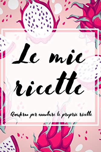 Le Mie Ricette: Quaderno Per Annotare Le Proprie Ricette (Ricettario Da Scrivere) (Italian Edition)