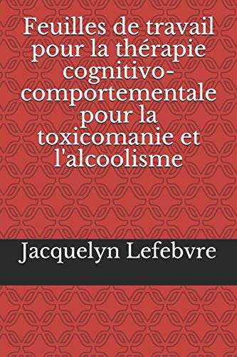 Feuilles De Travail Pour La Th??rapie Cognitivo-Comportementale Pour La Toxicomanie Et L'Alcoolisme (French Edition)