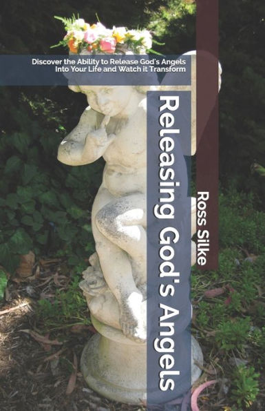 Releasing God's Angels : Discover The Ability To Release God's Angels Into Your Life And Watch It Transform