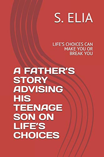 A FATHER???S STORY ADVISING HIS TEENAGE SON ON LIFE???S CHOICES: LIFE???S CHOICES CAN MAKE YOU OR BREAK YOU