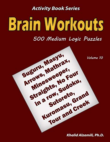 Brain Workouts: 500 Medium Logic Puzzles (Suguru, Masyu, Arrows, Mathrax, Minesweeper, Straights, No Four In A Row, Sudoku, Sutoreto, Kuromasu, Grand Tour And Creek) (Activity Book Series)