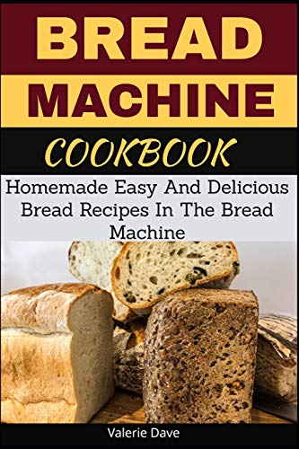 Bread Machine Cookbook:Homemade Easy And Delicious Bread Recipes In The Bread Machine