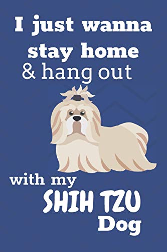 I Just Wanna Stay Home And Hang Out With My Shih Tzu Dog: For Shih Tzu Puppy Fans