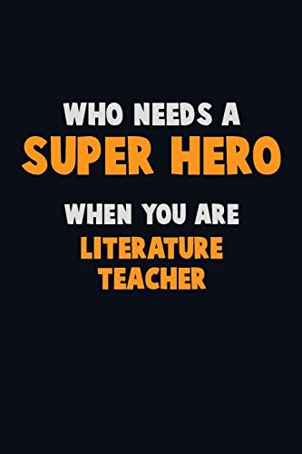 Who Need A Super Hero, When You Are Literature Teacher: 6X9 Career Pride 120 Pages Writing Notebooks