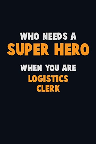 Who Need A Super Hero, When You Are Logistics Clerk: 6X9 Career Pride 120 Pages Writing Notebooks