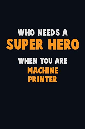 Who Need A Super Hero, When You Are Machine Printer: 6X9 Career Pride 120 Pages Writing Notebooks