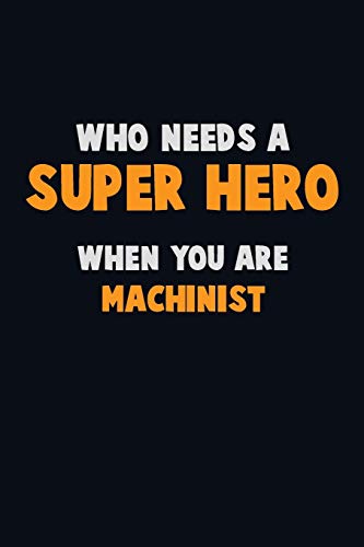 Who Need A Super Hero, When You Are Machinist: 6X9 Career Pride 120 Pages Writing Notebooks